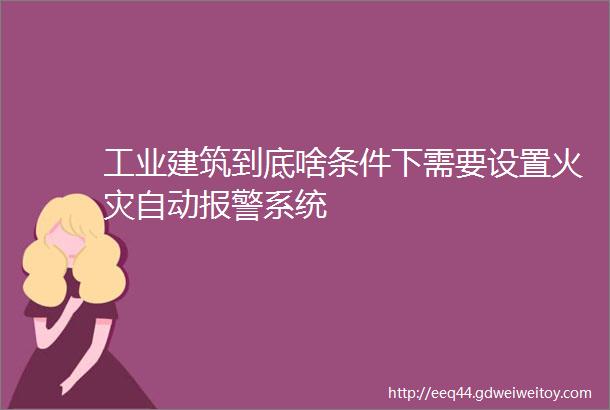 工业建筑到底啥条件下需要设置火灾自动报警系统